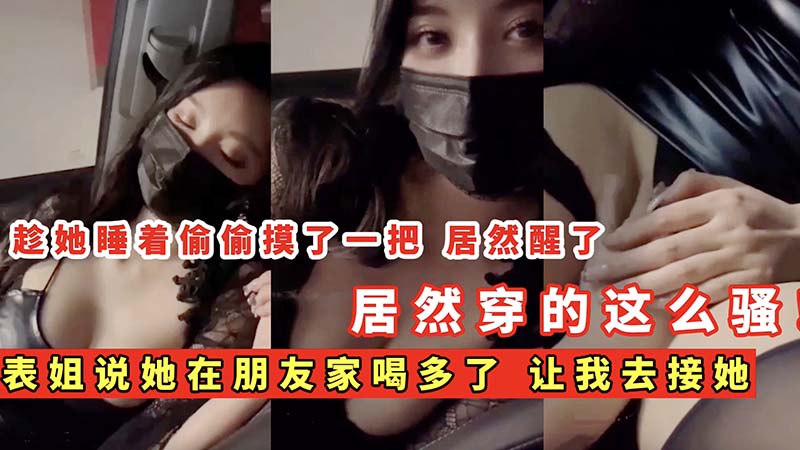 【强奸乱伦】表姐喝多了，让我去接她，偷偷摸一把，居然穿这么骚