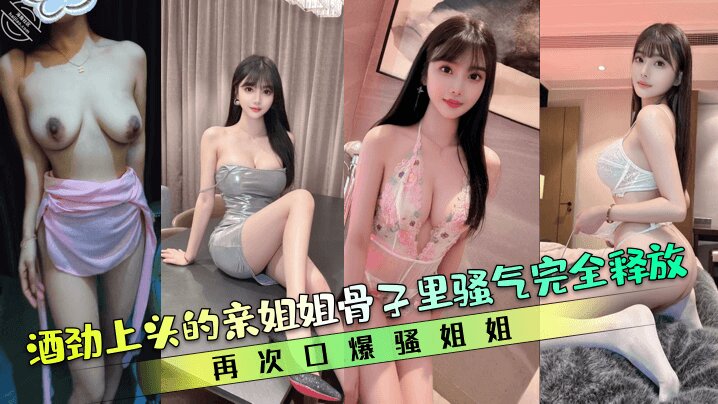 【强奸乱伦】酒劲上头的亲姐姐骨子里骚气完全释放，再次口爆骚姐姐
