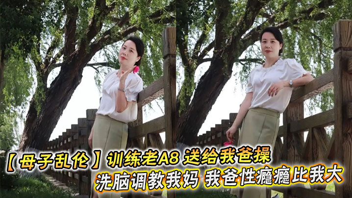 【强奸乱伦】训练老A8 送给我爸操 洗脑调教我妈 我爸性瘾瘾比我大
