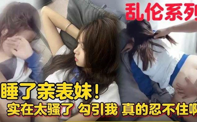 【强奸乱伦】睡了亲表妹被她妈知道我就完蛋了