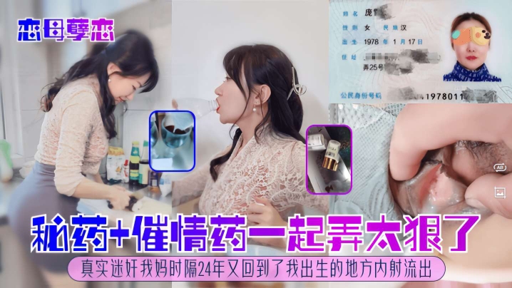 【强奸乱伦】恋母孽恋，秘药＋催情药一起弄太狠了，真实迷奸我妈，时隔24年又回到了我出生的地方内射流出