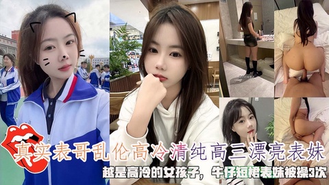 【强奸乱伦】表哥乱伦高冷清纯高三漂亮表妹，牛仔短裙表妹被操3次
