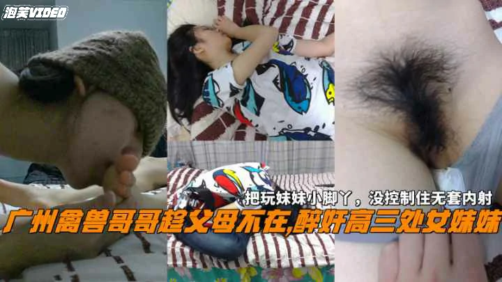 【强奸乱伦】广州禽兽哥哥趁父母不在醉奸处女妹妹没控制住无套内射