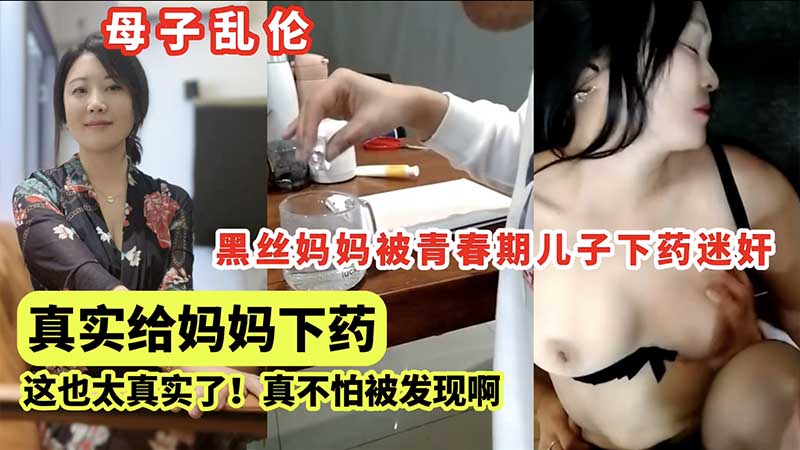【强奸乱伦】黑丝妈妈被青春期儿子下药迷奸，这也太真实了，真不怕被发现啊