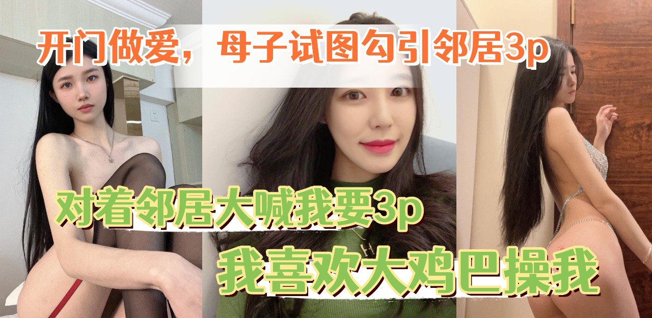 开门做爱，让老妈对着邻居大喊我要3p,我喜欢大鸡巴操我