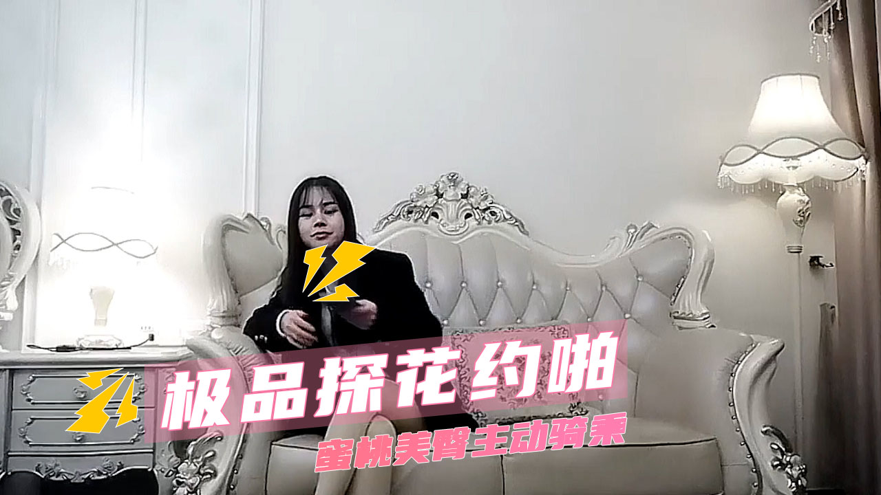 【酒店探花】极品探花约啪  美腿一览无余 约啪高潮不断 蜜桃美臀主动骑乘_ title=_极品探花约啪  美腿一览无余 约啪高潮不断 蜜桃美臀主动骑乘