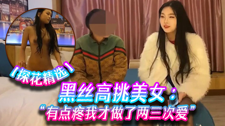 【酒店探花】黑丝高挑美女 关灯我害羞 为什么要掰开看啊 好变态 流血了 有点疼我才做了两三次爱_ title=_【探花精选】黑丝高挑美女 关灯我害羞 为什么要掰开看啊 好变态 流血了 有点疼我才做了两三次爱