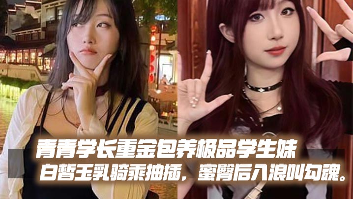 【自拍偷拍】青青学长重金包养极品学生妹白皙玉乳骑乘抽插蜜臀后入浪叫勾魂