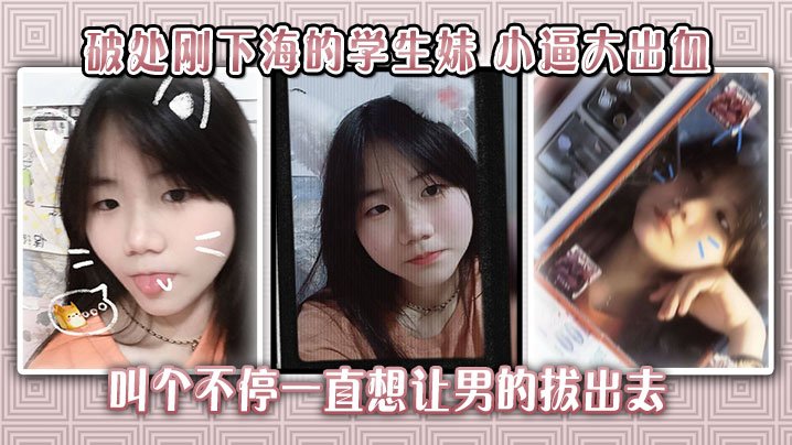 【自拍偷拍】破处刚下海的学生妹小逼大出血叫个不停一直想让男的拔出去