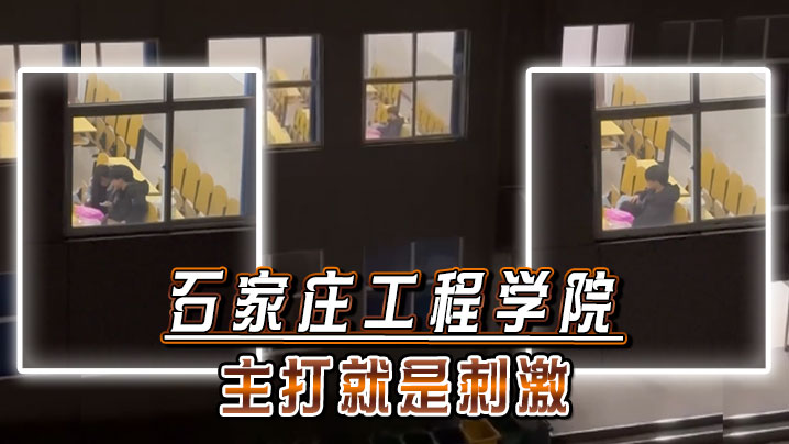 【自拍偷拍】石家庄工程学院主打就是刺激