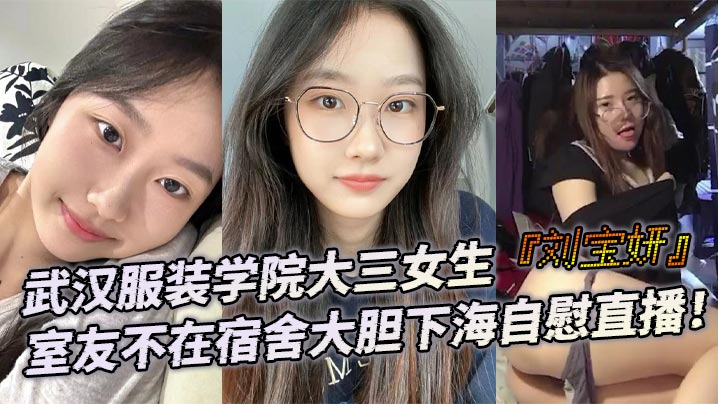 【自拍偷拍】武汉服装学院大三女生刘宝妍室友不在宿舍大胆下海自慰直播白嫩微胖身材肥美大屁股极致诱惑