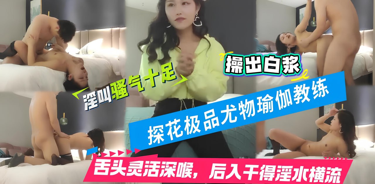 【酒店探花】兼职瑜伽教练，这小舌头真灵活，挑战最近镜头距离拍摄，遇到对手了干得激情四射