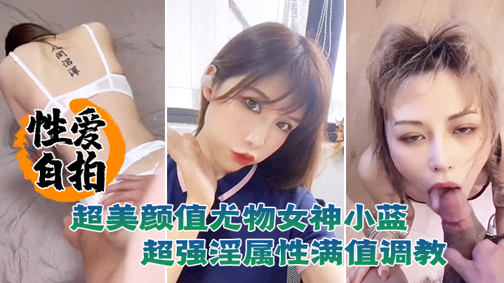 【SM调教】超美颜值尤物女神小蓝这脸蛋颜值真是绝了超强淫属性满值调教