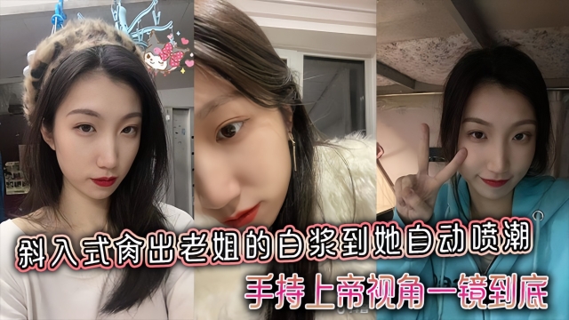 【姐弟乱伦】斜入式肏出老姐的白浆到她自动喷潮，手持上帝视角一镜到底