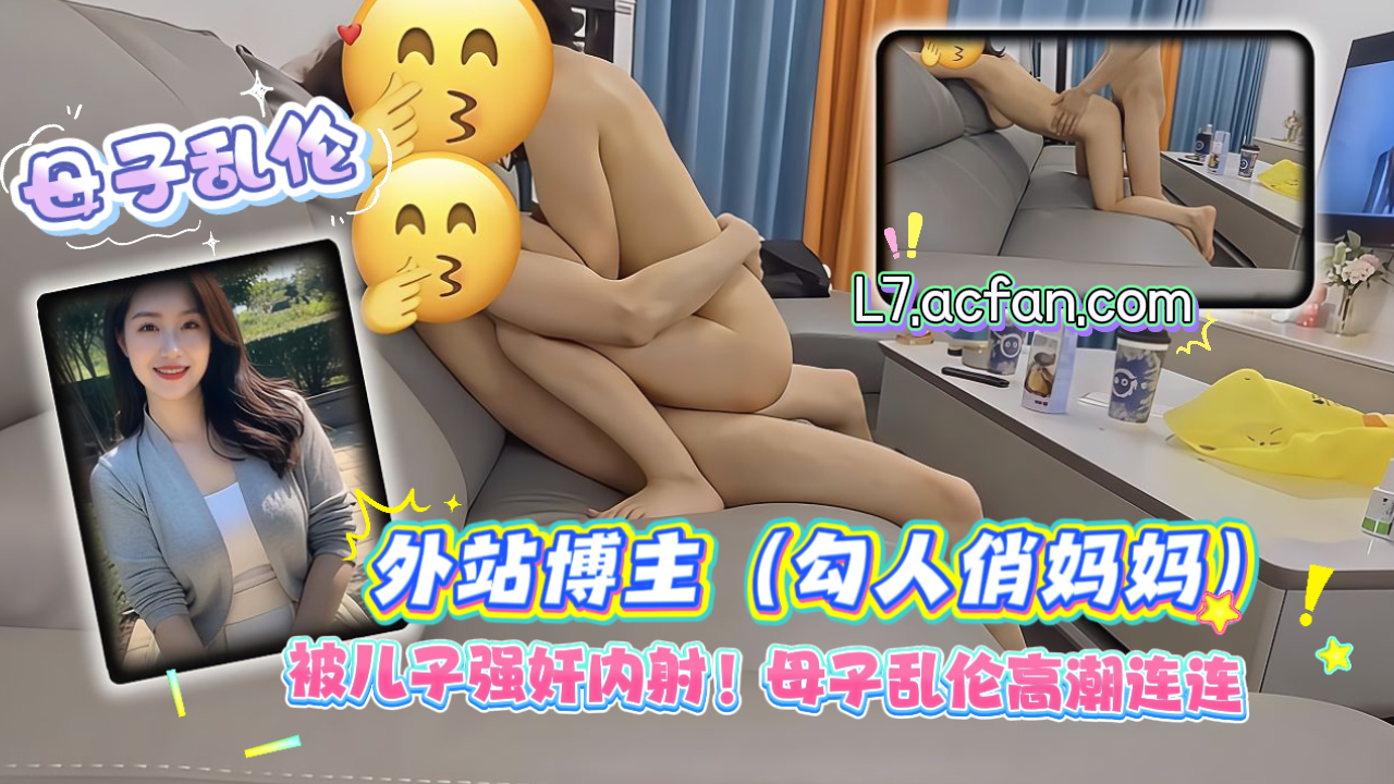 母子乱伦_外站博主勾人俏妈妈被儿子强奸内射母子乱伦高潮连连