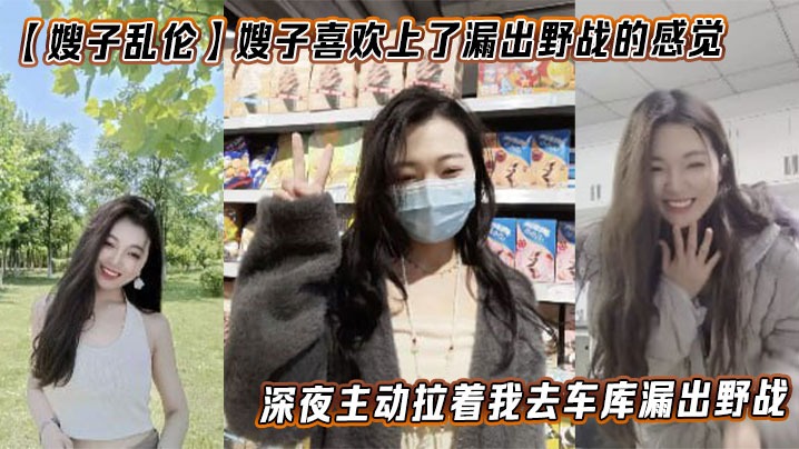 【嫂子乱伦】嫂子喜欢上了漏出野战的感觉，深夜主动拉着我去车库漏出野战#嫂子