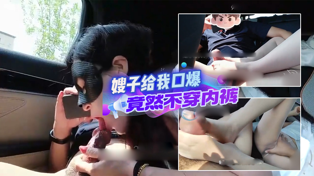 第一次在车上让嫂子给我口爆，但是发现她平上班竟然不穿内裤