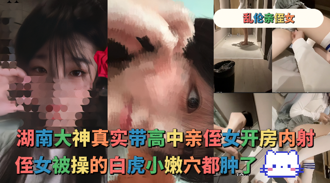湖南大神真实带亲侄女开房内射，最后冲刺总是拔不出来  - 和亲侄女的真实叙事