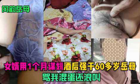 【风韵岳母】女婿用1个月谋划，酒后强干60多岁岳母