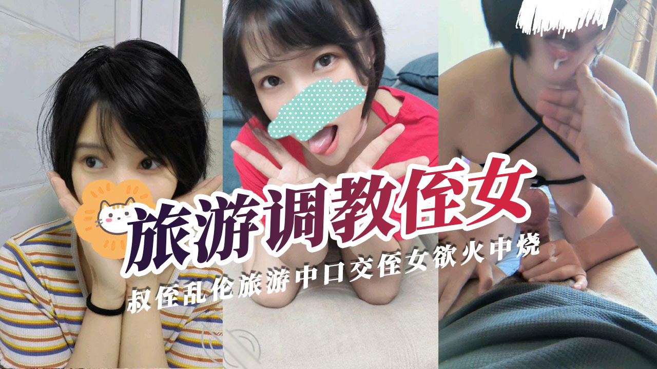 【叔侄乱伦】旅游中口交调教侄女欲火中烧期待爆发