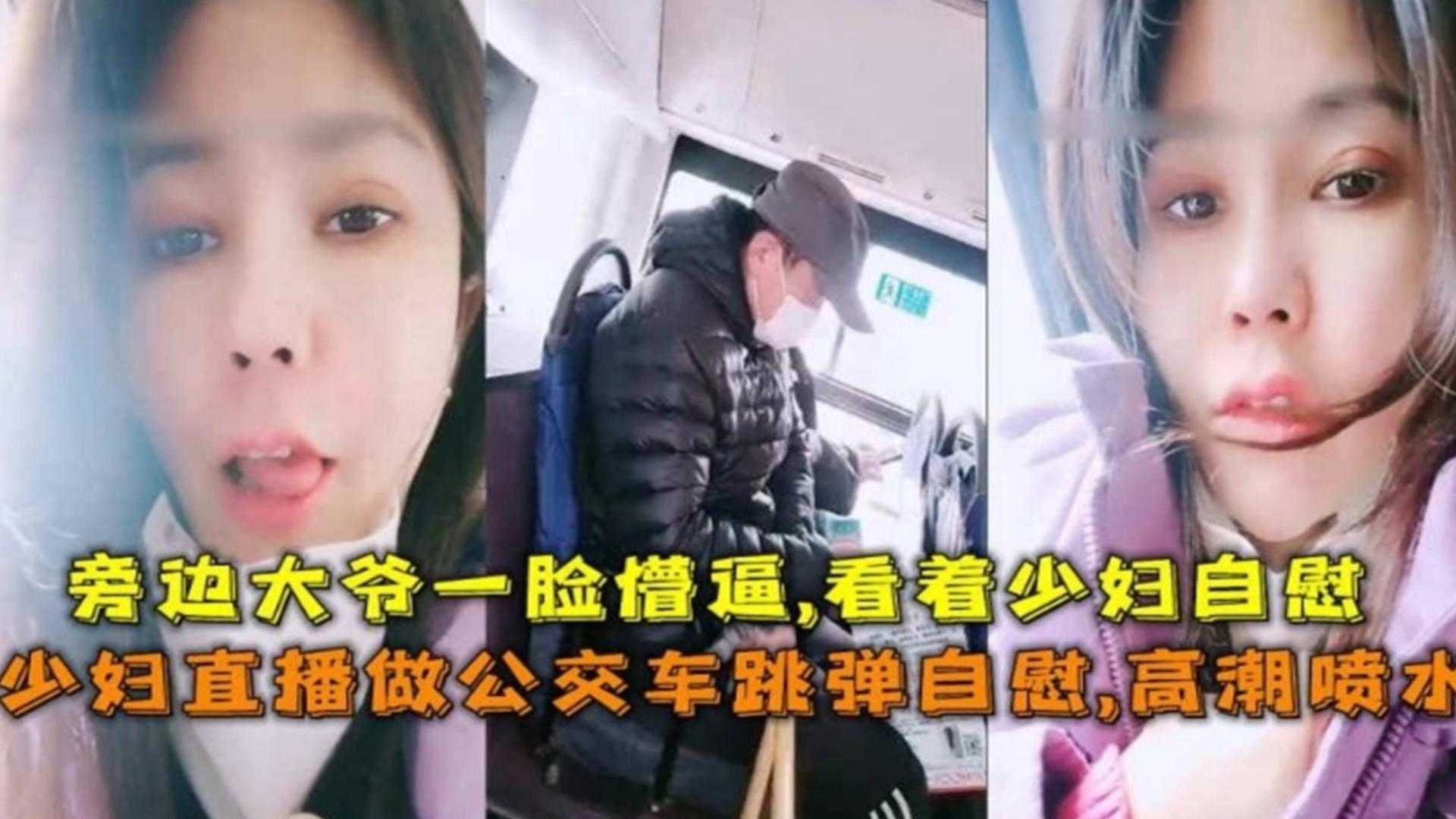 少妇直播坐公交车跳蛋自慰高潮喷水，旁边大爷一脸懵逼