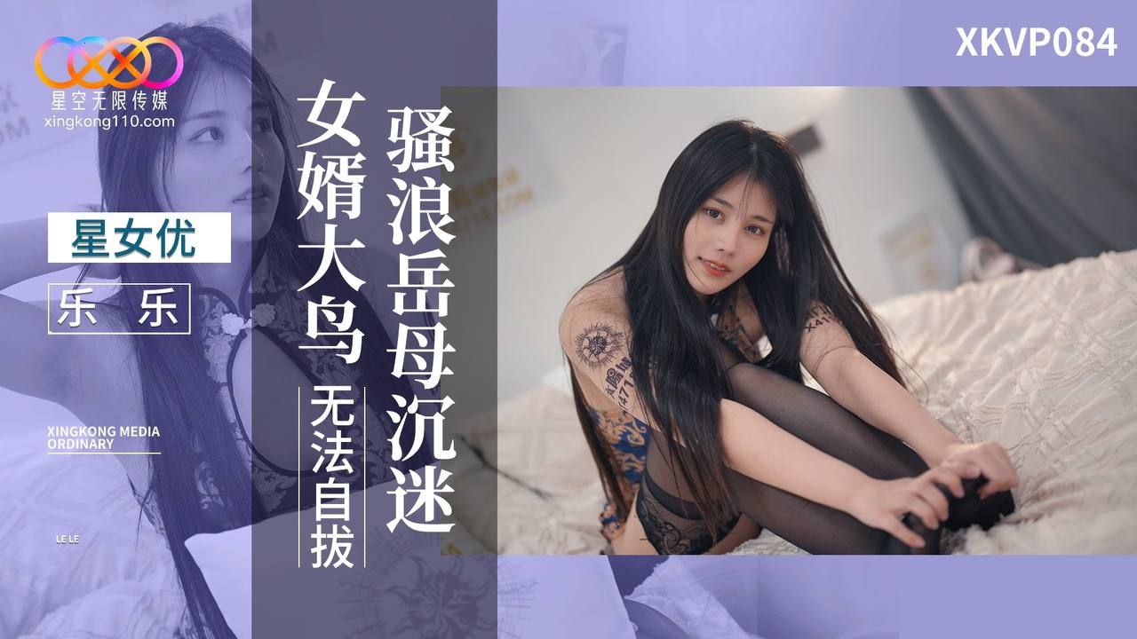 XKVP084 骚浪岳母沉迷女婿大鸟无法自拔  #乐乐 