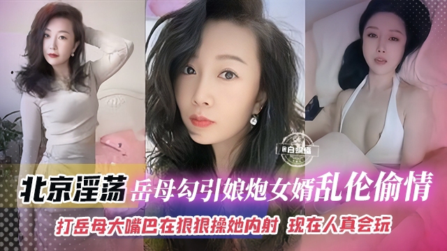 年度稀缺乱伦丈母娘_北京淫荡岳母勾引娘炮女婿乱伦偷情打岳母大嘴巴再狠狠操她内射_岳母表情淫荡不堪浪叫不停_现在的人真会玩