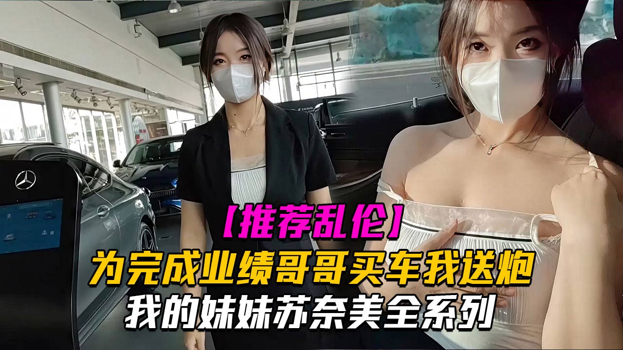 我的妹妹苏奈美之为了完成业绩奈美一定会竭尽全力哦哥哥买车我送炮