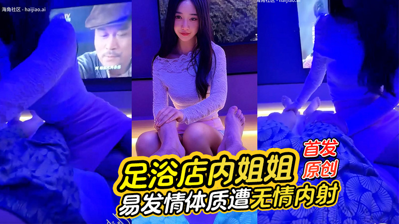 【首发原创】足浴店内姐姐体验技师日常，易发情体质遭无情内射，这活不适合她