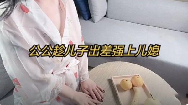 公公趁儿子出差强上儿媳