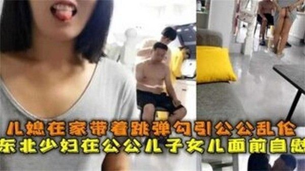 【公媳乱伦】儿媳在家待着跳单勾引公公