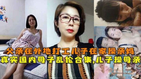 国内母子乱伦合集 父亲在外儿子在家操亲妈