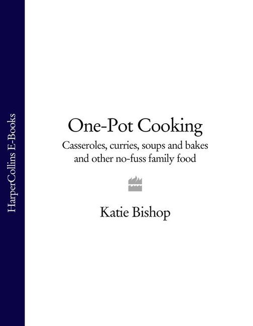 One-Pot Cooking: Casseroles, curries, soups and bakes and other no-fuss family f