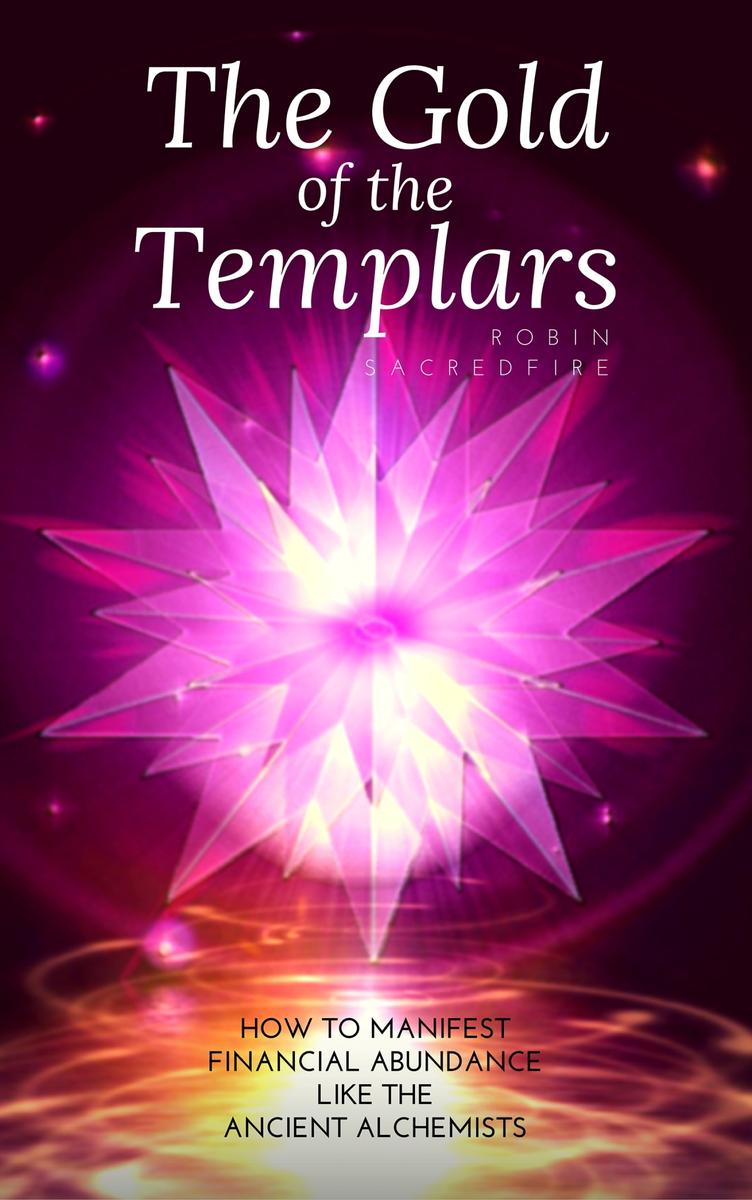 The Gold of the Templars: How to Manifest Financial Abundance Like the Ancient A