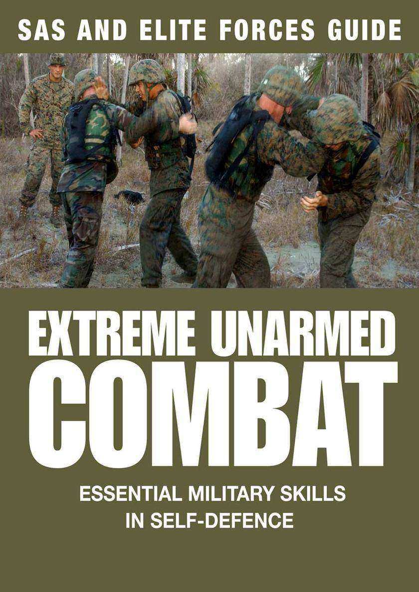 Extreme Unarmed Combat: Hand-to-Hand Fighting Skills From The World's Elite Mili