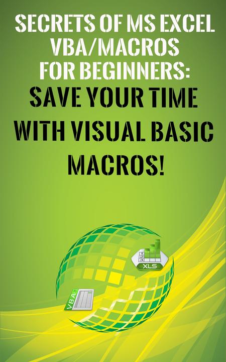 Secrets of MS Excel VBA Macros for Beginners !: Save Your Time With Visual Basic