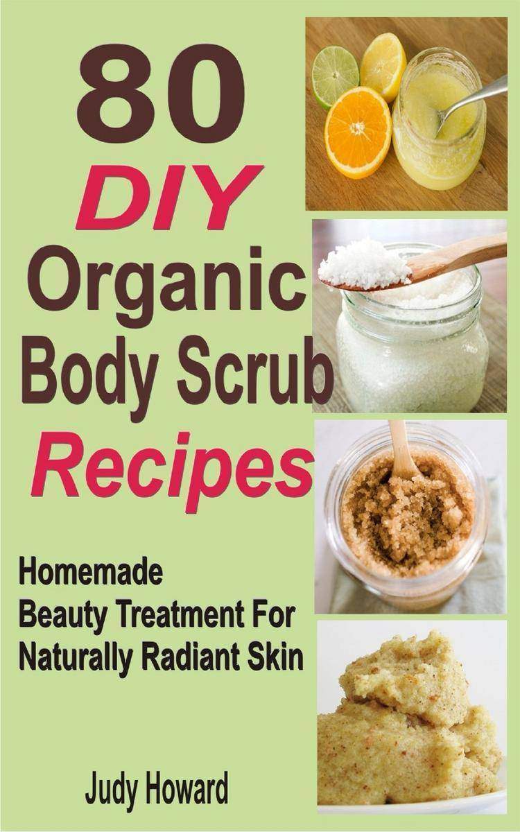 80 DIY Organic Body Scrub Recipes: Homemade Beauty Treatment For Naturally Radia