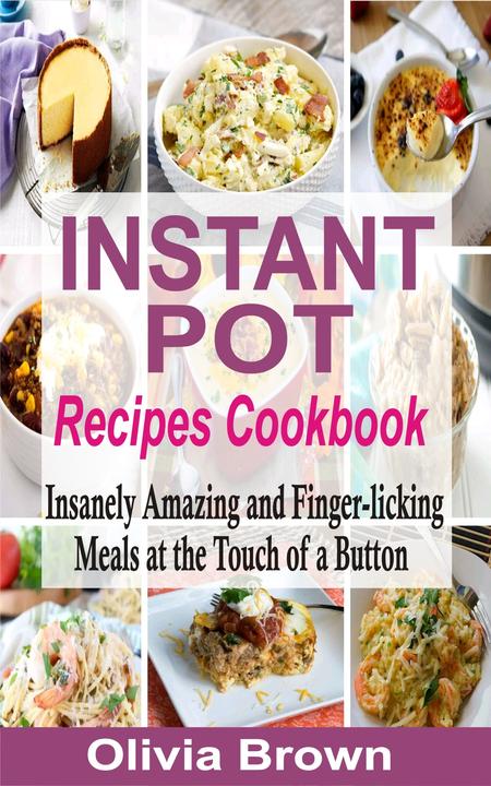 Instant Pot Recipes Cookbook: Insanely Amazing and Finger-Licking Meals at the T