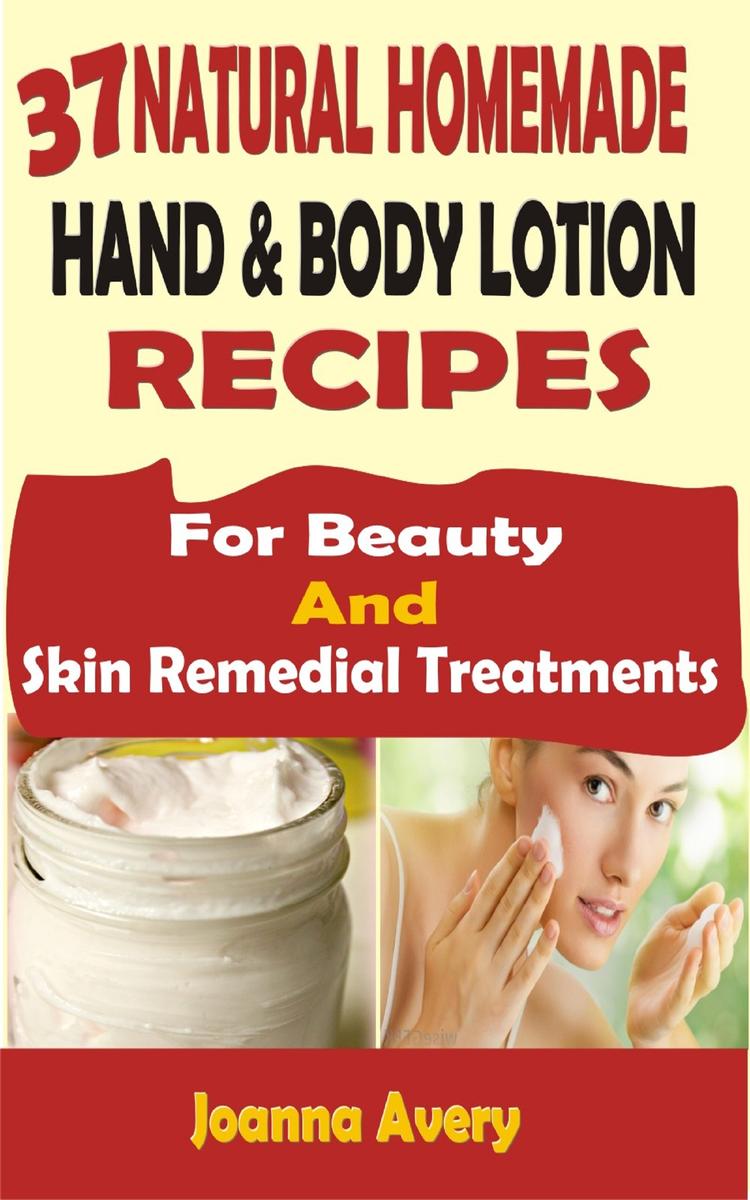 37 Natural Homemade Hand ＆ Body Lotion Recipes: For Beauty And Skin Remedial Tre