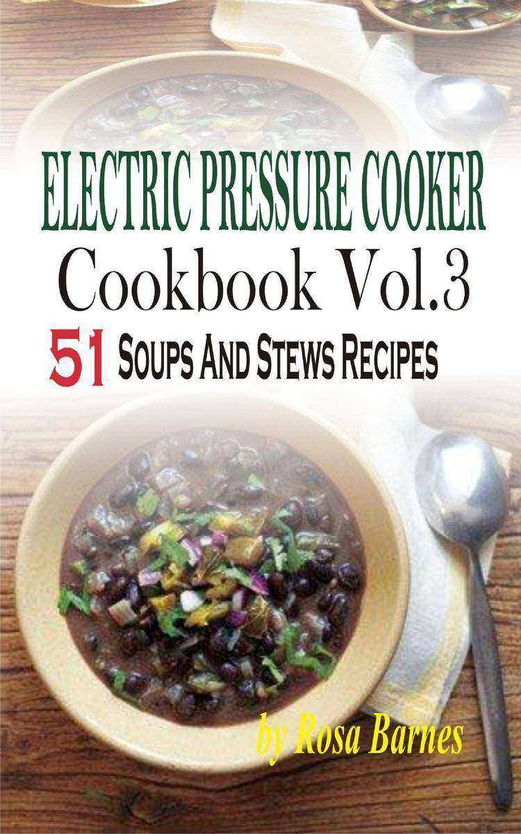 Electric Pressure Cooker Cookbook: Vol.3 51 Soups And Stews Recipes