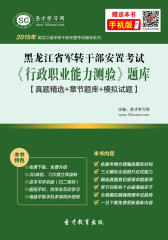 2017年黑龙江省军转干部安置考试《行政职业能力测验》题库【真题精选＋章节题库＋模拟试题】