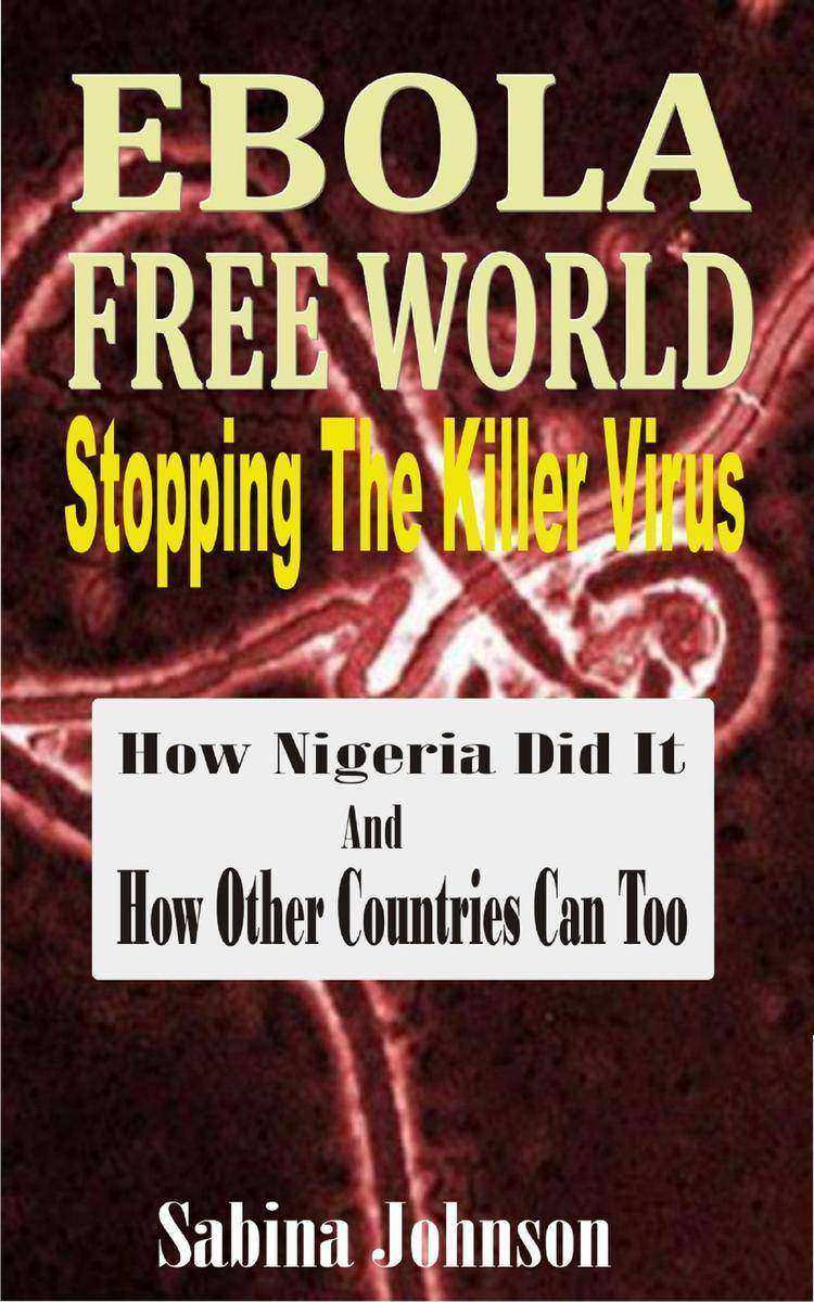 Ebola Free World-Stopping The Killer Virus: How Nigeria Did It And How Other Cou