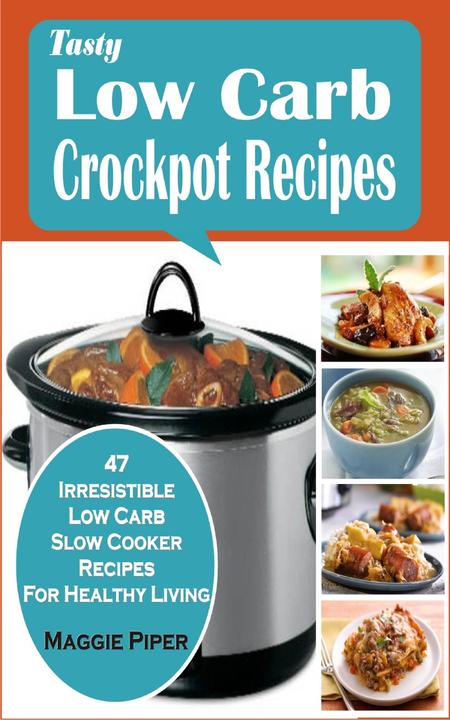 Tasty Low-carb Crockpot Recipes: 47 Irresistible Low Carb Slow Cooker Recipes Fo