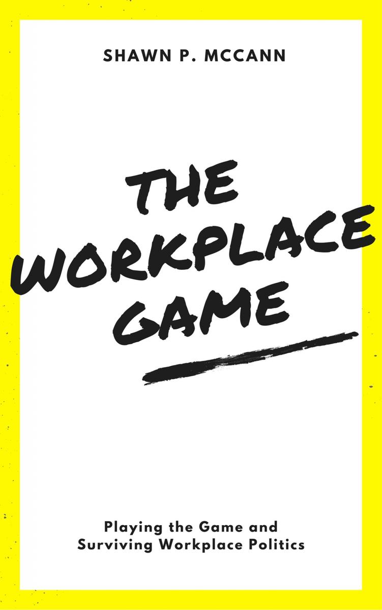 The Workplace Game: Playing the Game and Surviving Workplace Politics