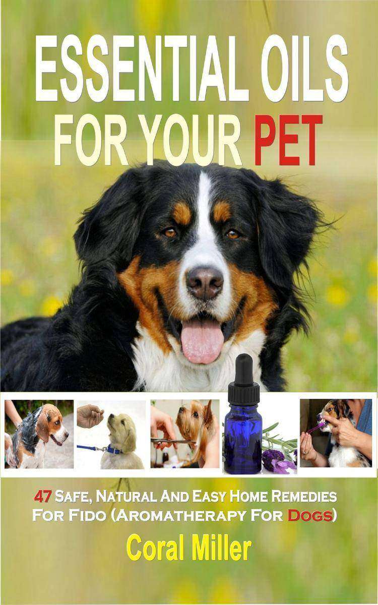 Essential Oil for Pets: 47 Safe, Natural And Easy Home Remedies For Fido (Aromat