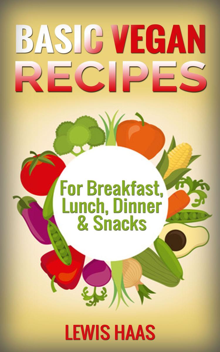 Basic Vegan Recipes:For Breakfast, Lunch, Dinner ＆ Snacks