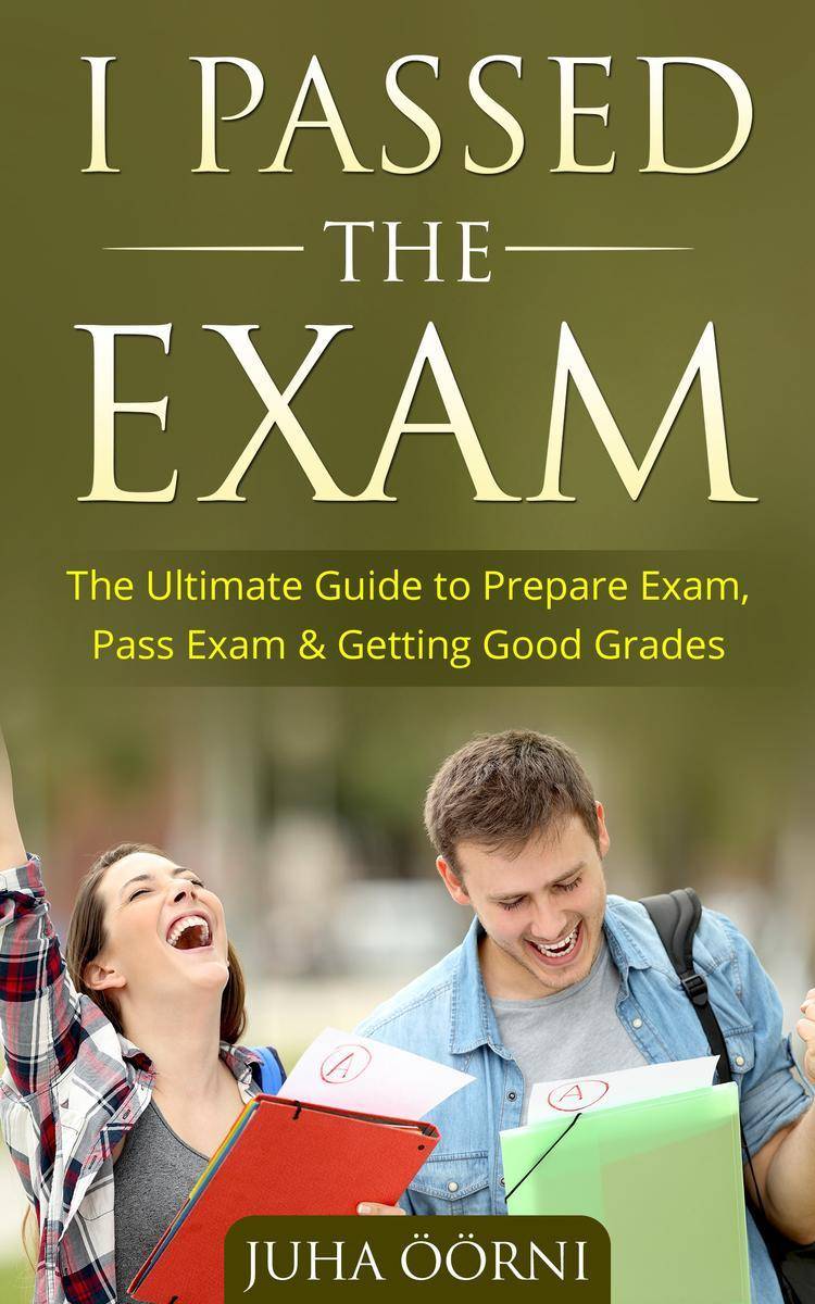 I Passed The Exam: The Ultimate Guide to Prepare Exam, Pass Exam ＆ Getting Good