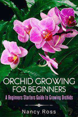 Orchid Growing for Beginners:A Beginners Starters Guide to Growing Orchids