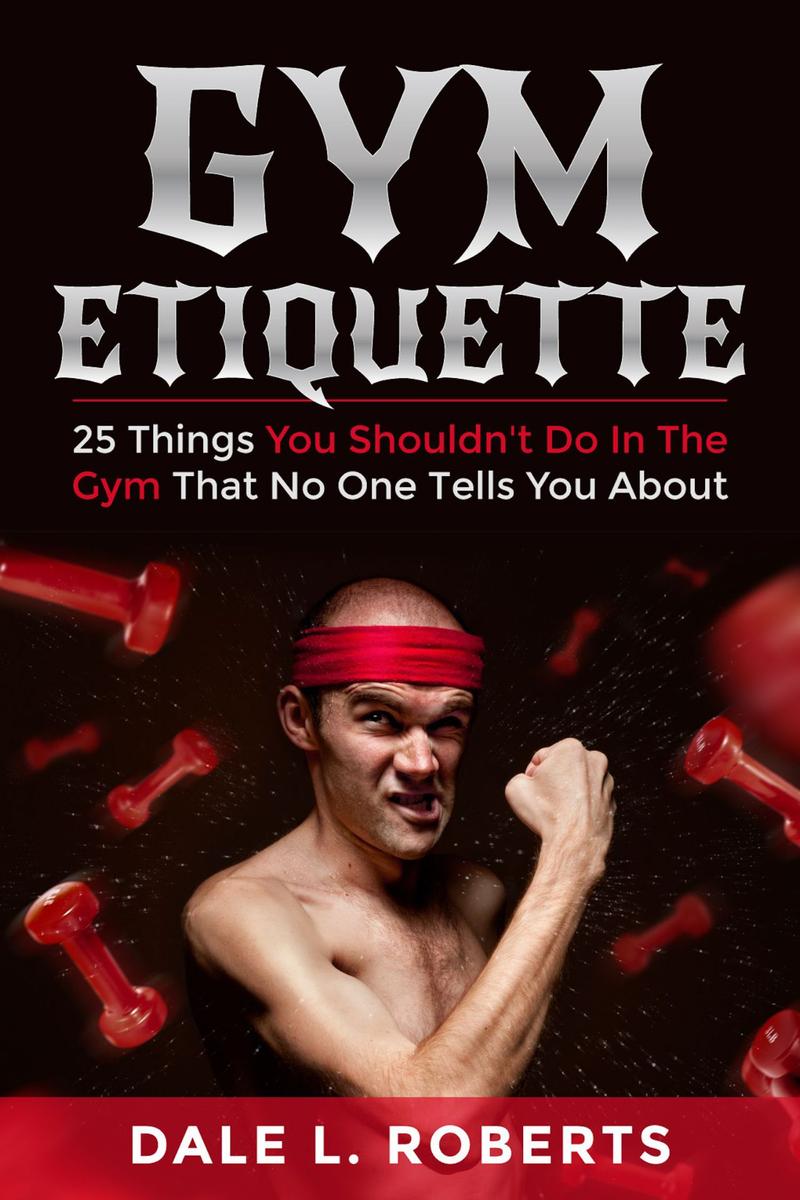Gym Etiquette:25 Things You Shouldn’t Do In The Gym That No One Tells You About