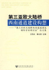 第三亚欧大陆桥西南通道建设构想——“第三亚欧大陆桥西南通道建设国际学术研讨会”论文集